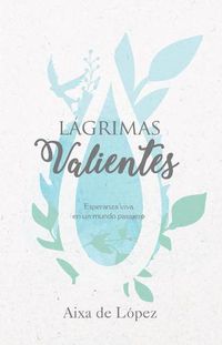 Cover image for Lagrimas valientes: Esperanza viva en un mundo pasajero