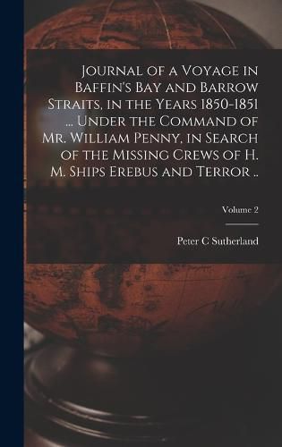 Journal of a Voyage in Baffin's Bay and Barrow Straits, in the Years 1850-1851 ... Under the Command of Mr. William Penny, in Search of the Missing Crews of H. M. Ships Erebus and Terror ..; Volume 2