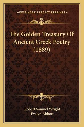 The Golden Treasury of Ancient Greek Poetry (1889) the Golden Treasury of Ancient Greek Poetry (1889)