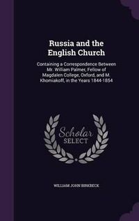 Cover image for Russia and the English Church: Containing a Correspondence Between Mr. William Palmer, Fellow of Magdalen College, Oxford, and M. Khomiakoff, in the Years 1844-1854