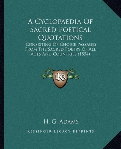 Cover image for A Cyclopaedia of Sacred Poetical Quotations: Consisting of Choice Passages from the Sacred Poetry of All Ages and Countries (1854)