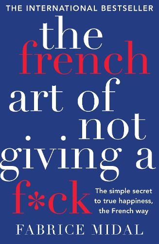 Cover image for The French Art of Not Giving a F*ck: The simple secret to true happiness, the French way