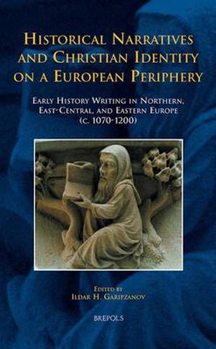 Cover image for Historical Narratives and Christian Identity on a European Periphery: Early History Writing in Northern, East-Central, and Eastern Europe (c. 1070-1200)