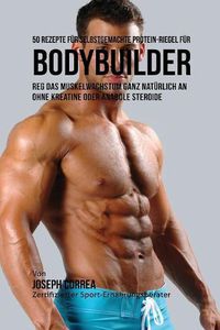 Cover image for 50 Rezepte fur selbstgemachte Protein-Riegel fur Bodybuilder: Reg das Muskelwachstum ganz naturlich an ohne Kreatine oder Anabole Steroide