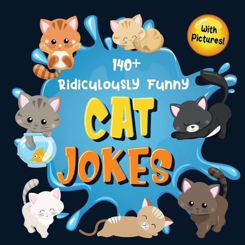 Cover image for 140+ Ridiculously Funny Cat Jokes: Hilarious & Silly Clean Cat Jokes for Kids So Terrible, Even Your Cat or Kitten Will Laugh Out Loud! (Funny Cat Gift for Cat Lovers - With Pictures)