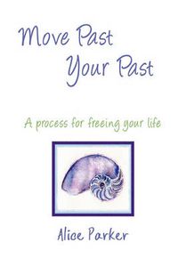 Cover image for Move Past Your Past - A Process for Freeing Your Life