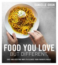 Cover image for Food You Love But Different: Easy and Exciting Ways to Elevate Your Favorite Meals