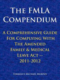 Cover image for The FMLA Compendium, A Comprehensive Guide For Complying With The Amended Family & Medical Leave Act 2011-2012