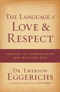 Cover image for The Language of Love and Respect: Cracking the Communication Code with Your Mate