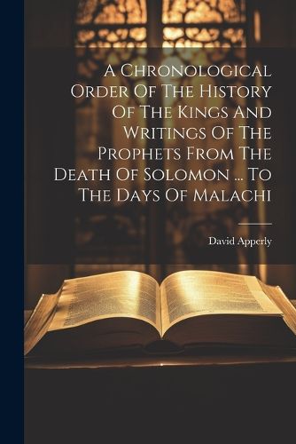Cover image for A Chronological Order Of The History Of The Kings And Writings Of The Prophets From The Death Of Solomon ... To The Days Of Malachi
