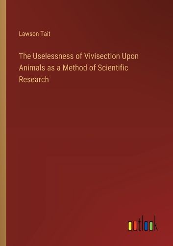 The Uselessness of Vivisection Upon Animals as a Method of Scientific Research