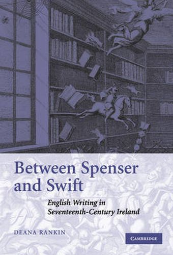 Cover image for Between Spenser and Swift: English Writing in Seventeenth-Century Ireland