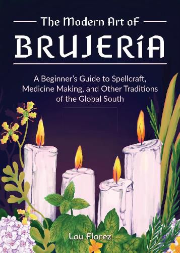 Cover image for The Modern Art Of Brujeria: A Beginner's Guide to Spellcraft, Medicine Making, and Other Traditions of the Global South