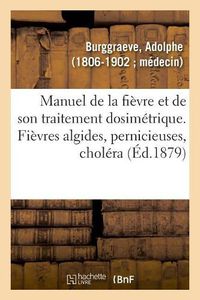 Cover image for Manuel de la Fievre Et de Son Traitement Dosimetrique. Fievres Algides, Pernicieuses, Cholera