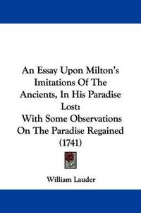 Cover image for An Essay Upon Milton's Imitations of the Ancients, in His Paradise Lost: With Some Observations on the Paradise Regained (1741)