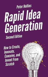 Cover image for Rapid Idea Generation: How to Create, Innovate, Conceive, and Invent From Scratch
