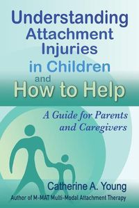 Cover image for Understanding Attachment Injuries in Children and How to Help: A Guide for Parents and Caregivers