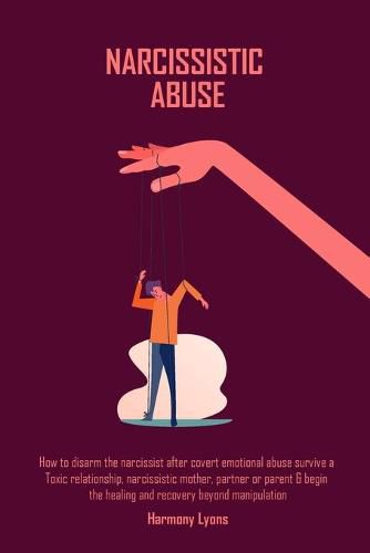 Cover image for Narcissistic Abuse: How to disarm the narcissist after covert emotional abuse survive a Toxic relationship, narcissistic mother, partner or parent & begin ... healing and recovery beyond manipulation