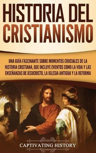 Cover image for Historia del Cristianismo: Una guia fascinante sobre momentos cruciales de la historia cristiana, que incluye eventos como la vida y las ensenanzas de Jesucristo, la iglesia antigua y la Reforma