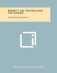 Cover image for Robert E. Lee, the Man and the Soldier: A Pictorial Biography