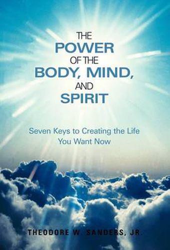 Cover image for The Power of the Body, Mind, and Spirit: Seven Keys to Creating the Life You Want Now