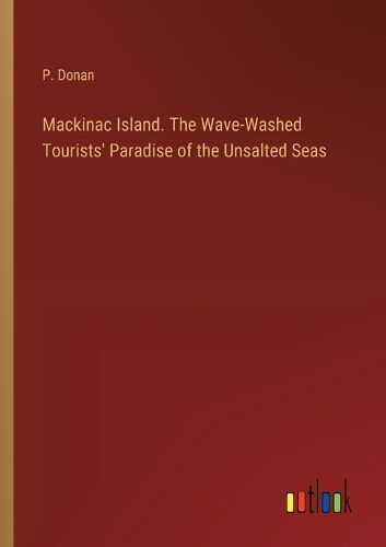 Cover image for Mackinac Island. The Wave-Washed Tourists' Paradise of the Unsalted Seas