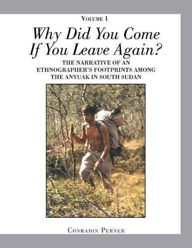 Cover image for WHY DID YOU COME IF YOU LEAVE AGAIN? Volume 1: The Narrative of an Ethnographer's Footprints Among the Anyuak in South Sudan