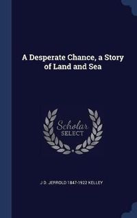 Cover image for A Desperate Chance, a Story of Land and Sea