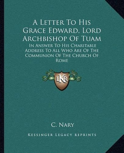 Cover image for A Letter to His Grace Edward, Lord Archbishop of Tuam: In Answer to His Charitable Address to All Who Are of the Communion of the Church of Rome