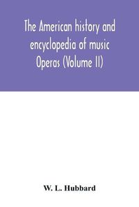 Cover image for The American history and encyclopedia of music; Operas (Volume II)