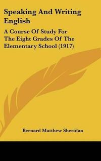 Cover image for Speaking and Writing English: A Course of Study for the Eight Grades of the Elementary School (1917)