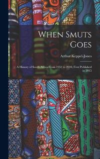 Cover image for When Smuts Goes: a History of South Africa From 1952 to 2010, First Published in 2015