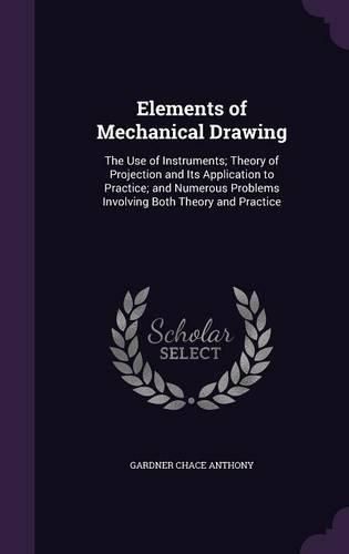 Cover image for Elements of Mechanical Drawing: The Use of Instruments; Theory of Projection and Its Application to Practice; And Numerous Problems Involving Both Theory and Practice