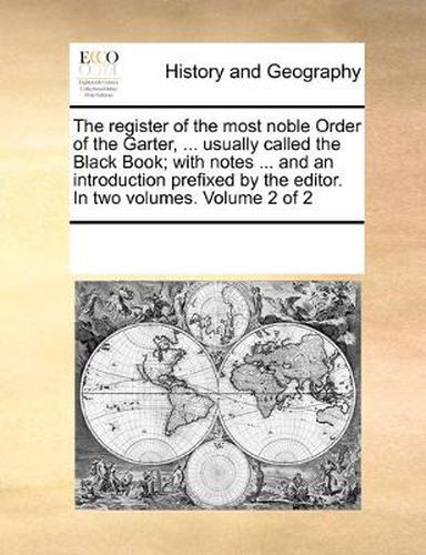 Cover image for The Register of the Most Noble Order of the Garter, ... Usually Called the Black Book; With Notes ... and an Introduction Prefixed by the Editor. in Two Volumes. Volume 2 of 2