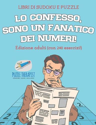 Cover image for Lo confesso, sono un fanatico dei numeri! Libri di Sudoku e puzzle Edizione adulti (con 240 esercizi!)