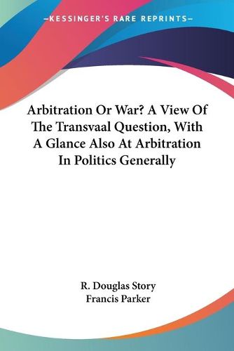 Cover image for Arbitration or War? a View of the Transvaal Question, with a Glance Also at Arbitration in Politics Generally