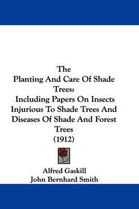 Cover image for The Planting and Care of Shade Trees: Including Papers on Insects Injurious to Shade Trees and Diseases of Shade and Forest Trees (1912)