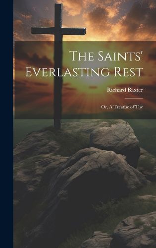 Cover image for The Saints' Everlasting Rest; or, A Treatise of The