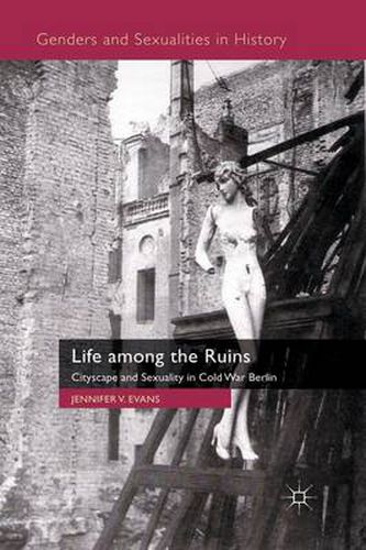 Cover image for Life among the Ruins: Cityscape and Sexuality in Cold War Berlin