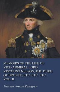 Cover image for Memoirs of the Life of Vice-Admiral Lord Viscount Nelson, K.B. Duke of Bronte, Etc. Etc. Etc. Vol. II.