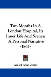 Cover image for Two Months in a London Hospital, Its Inner Life and Scenes: A Personal Narrative (1865)