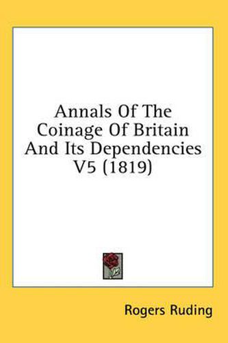 Cover image for Annals of the Coinage of Britain and Its Dependencies V5 (1819)