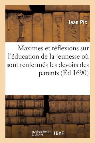 Cover image for Maximes Et Reflexions Sur l'Education de la Jeunesse Ou Sont Renfermes Les Devoirs Des Parents: Et Des Precepteurs Envers Les Enfants Avec Des Maximes Et Des Reflexions Sur l'Education Des Princes