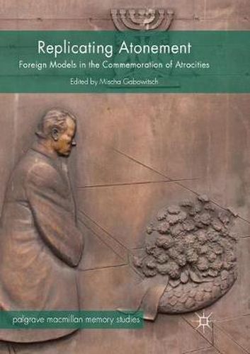 Cover image for Replicating Atonement: Foreign Models in the Commemoration of Atrocities