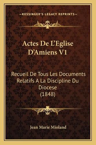 Cover image for Actes de L'Eglise D'Amiens V1: Recueil de Tous Les Documents Relatifs a la Discipline Du Diocese (1848)