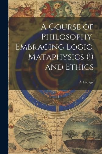 Cover image for A Course of Philosophy, Embracing Logic, Mataphysics (!) and Ethics