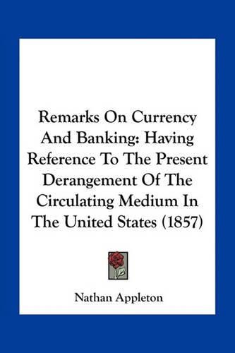 Remarks on Currency and Banking: Having Reference to the Present Derangement of the Circulating Medium in the United States (1857)