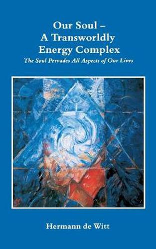 Cover image for Our Soul - A Transworldly Energy Complex: The Soul Pervades All Aspects of Our Lives