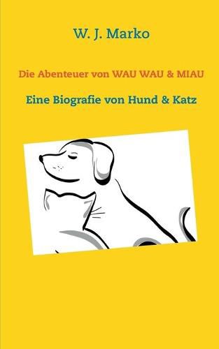 Die Abenteuer von Wau Wau & Miau: Eine Biografie von Hund & Katz