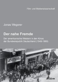 Cover image for Der nahe Fremde: Der amerikanische Western in den Kinos der Bundesrepublik Deutschland (1948-1960). Eine rezeptionshistorische Analyse